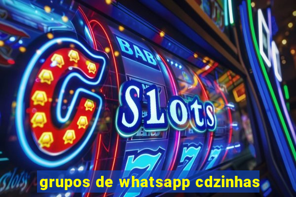 grupos de whatsapp cdzinhas